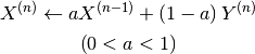 X^{\left(n\right)}\leftarrow aX^{\left(n-1\right)}+\left(1-a\right)Y^{\left(n\right)}

\left(0<a<1\right)